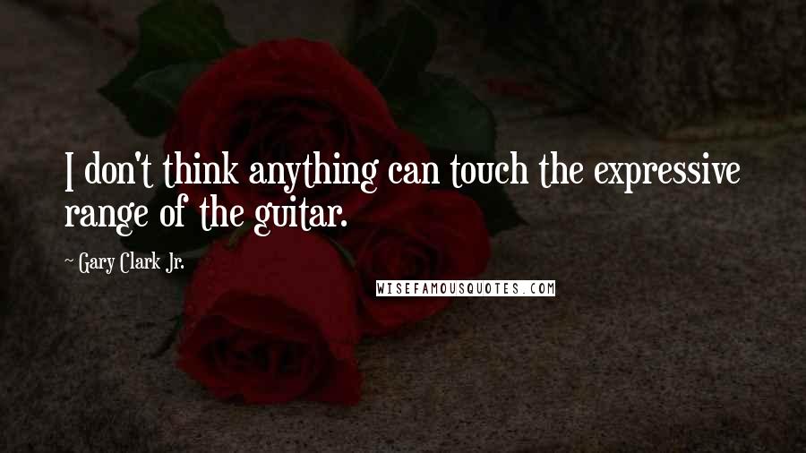 Gary Clark Jr. Quotes: I don't think anything can touch the expressive range of the guitar.