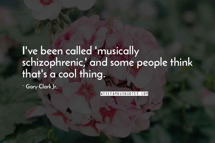 Gary Clark Jr. Quotes: I've been called 'musically schizophrenic,' and some people think that's a cool thing.