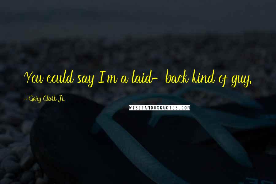 Gary Clark Jr. Quotes: You could say I'm a laid-back kind of guy.