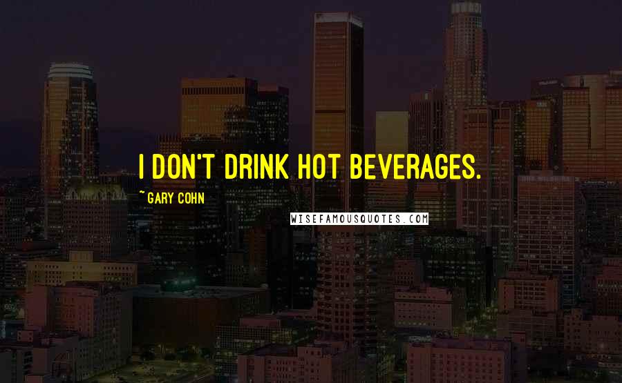 Gary Cohn Quotes: I don't drink hot beverages.