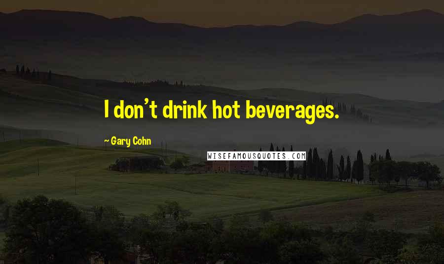 Gary Cohn Quotes: I don't drink hot beverages.