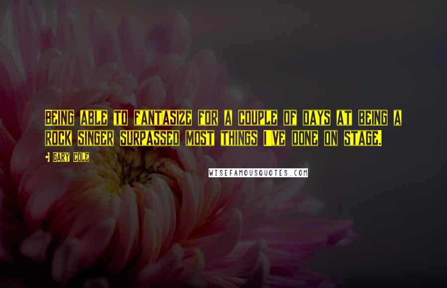 Gary Cole Quotes: Being able to fantasize for a couple of days at being a rock singer surpassed most things I've done on stage.