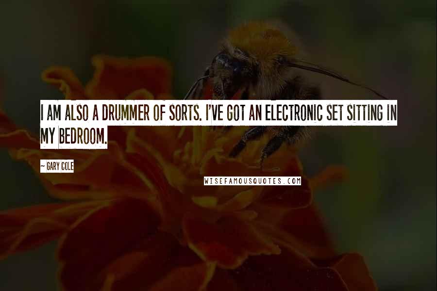 Gary Cole Quotes: I am also a drummer of sorts. I've got an electronic set sitting in my bedroom.