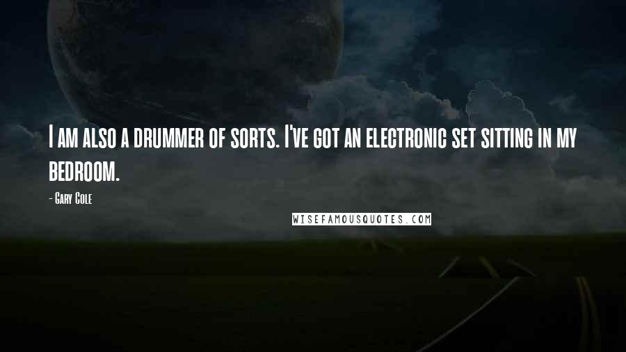 Gary Cole Quotes: I am also a drummer of sorts. I've got an electronic set sitting in my bedroom.