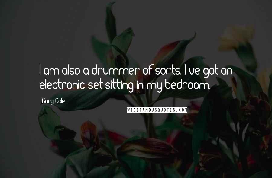 Gary Cole Quotes: I am also a drummer of sorts. I've got an electronic set sitting in my bedroom.