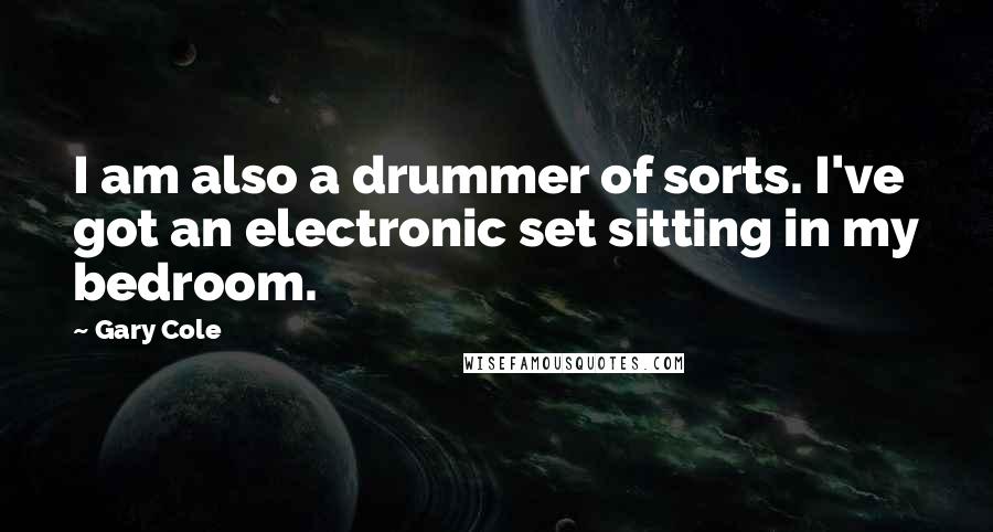 Gary Cole Quotes: I am also a drummer of sorts. I've got an electronic set sitting in my bedroom.