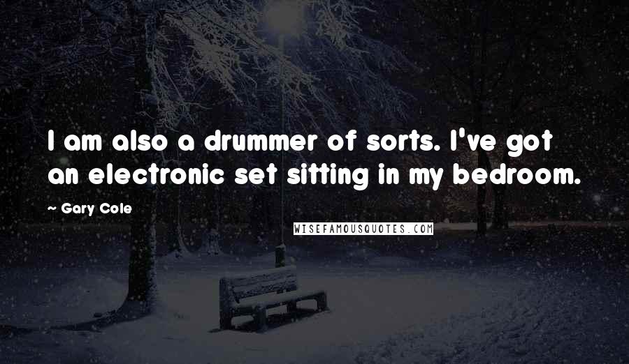 Gary Cole Quotes: I am also a drummer of sorts. I've got an electronic set sitting in my bedroom.