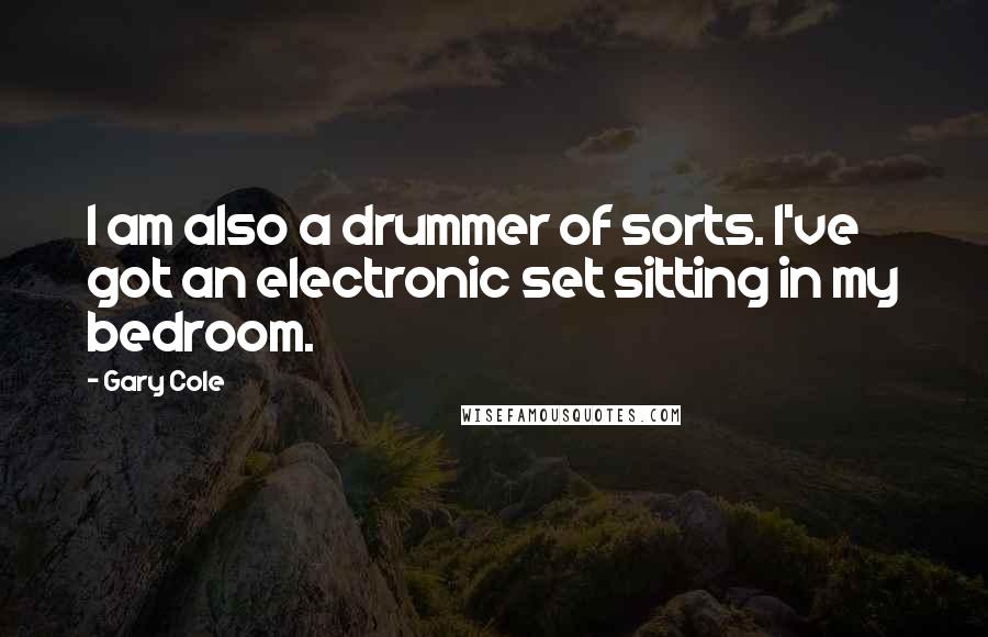 Gary Cole Quotes: I am also a drummer of sorts. I've got an electronic set sitting in my bedroom.