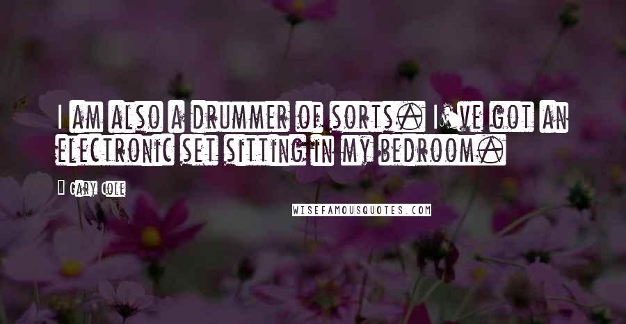 Gary Cole Quotes: I am also a drummer of sorts. I've got an electronic set sitting in my bedroom.