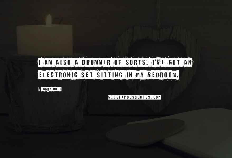 Gary Cole Quotes: I am also a drummer of sorts. I've got an electronic set sitting in my bedroom.