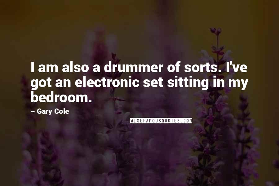 Gary Cole Quotes: I am also a drummer of sorts. I've got an electronic set sitting in my bedroom.