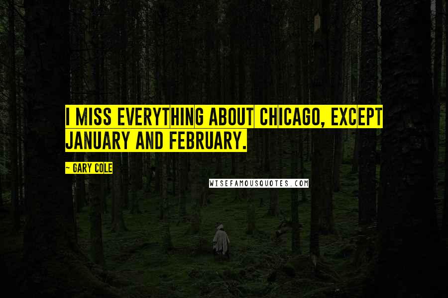 Gary Cole Quotes: I miss everything about Chicago, except January and February.