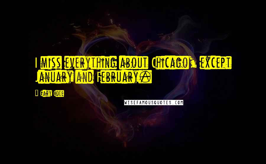 Gary Cole Quotes: I miss everything about Chicago, except January and February.