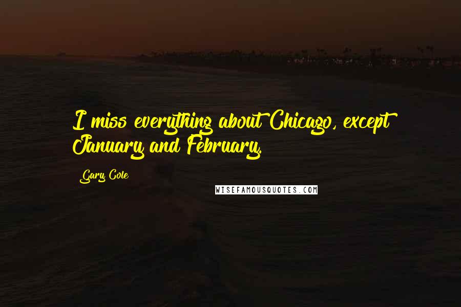 Gary Cole Quotes: I miss everything about Chicago, except January and February.