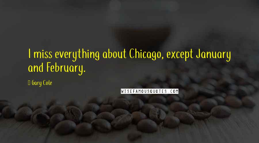Gary Cole Quotes: I miss everything about Chicago, except January and February.