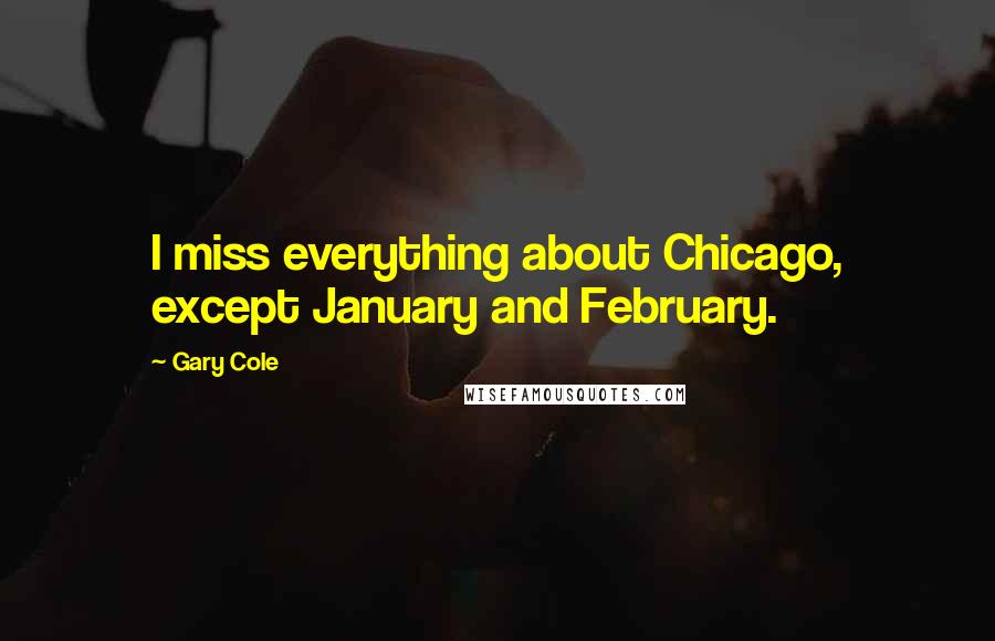 Gary Cole Quotes: I miss everything about Chicago, except January and February.