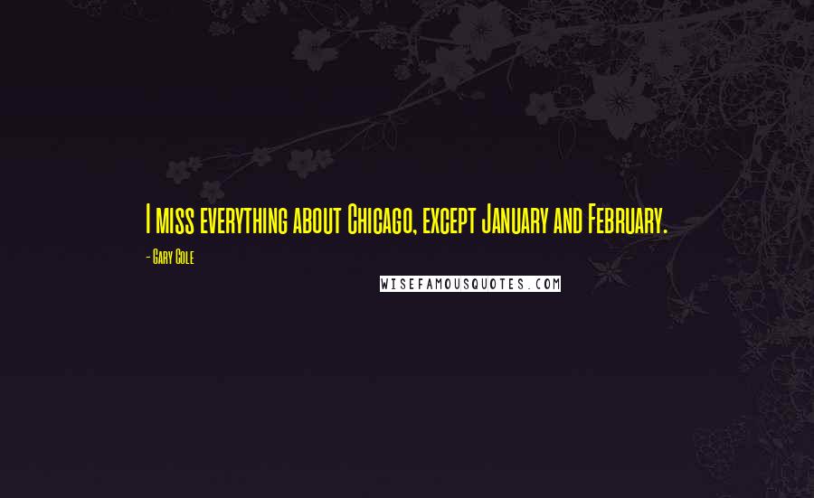Gary Cole Quotes: I miss everything about Chicago, except January and February.