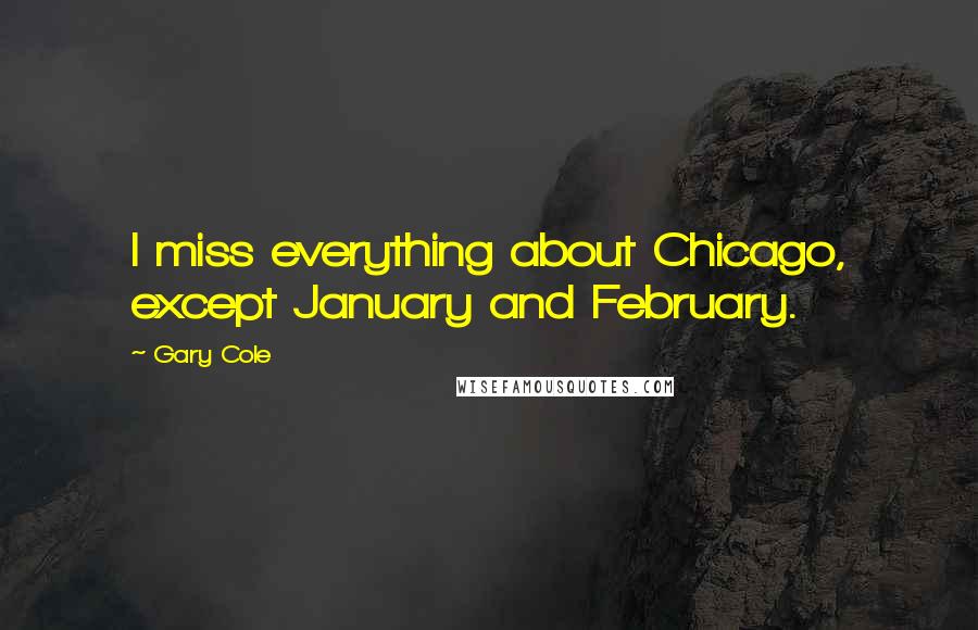 Gary Cole Quotes: I miss everything about Chicago, except January and February.