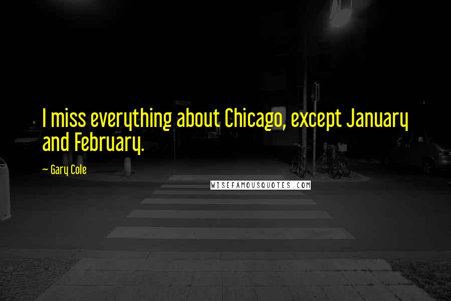 Gary Cole Quotes: I miss everything about Chicago, except January and February.