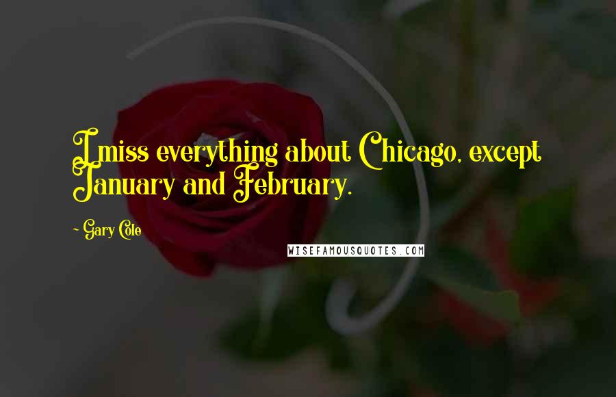 Gary Cole Quotes: I miss everything about Chicago, except January and February.