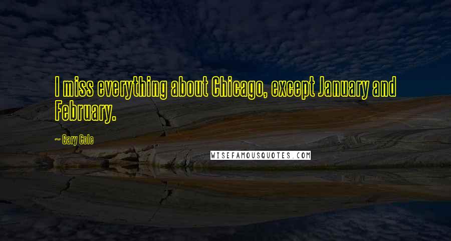 Gary Cole Quotes: I miss everything about Chicago, except January and February.