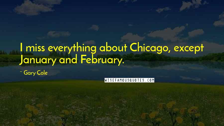 Gary Cole Quotes: I miss everything about Chicago, except January and February.