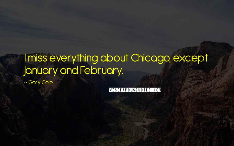 Gary Cole Quotes: I miss everything about Chicago, except January and February.