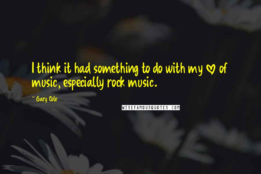 Gary Cole Quotes: I think it had something to do with my love of music, especially rock music.