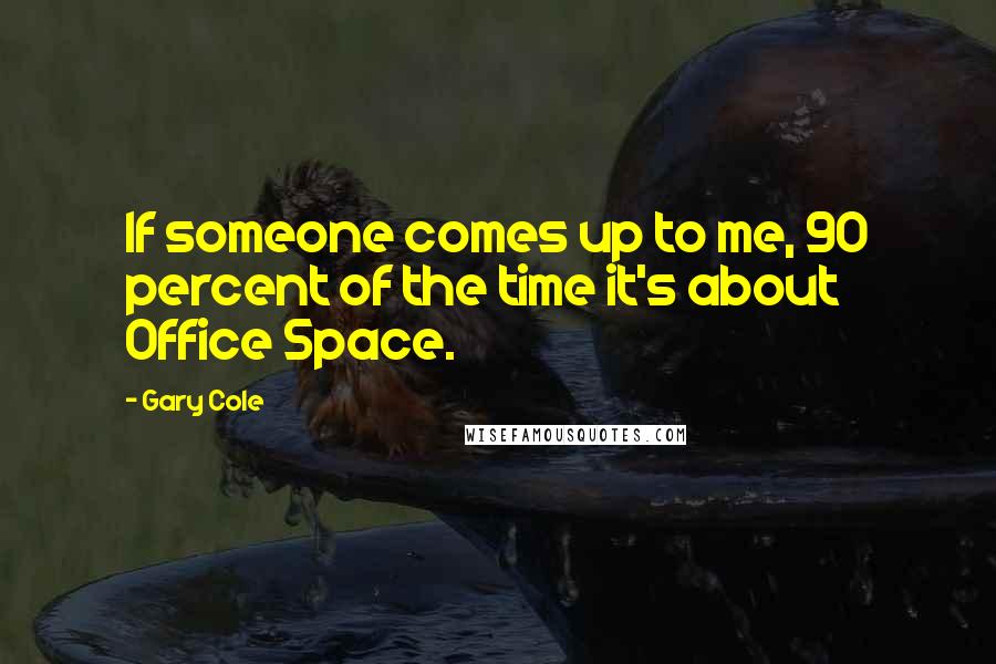 Gary Cole Quotes: If someone comes up to me, 90 percent of the time it's about Office Space.