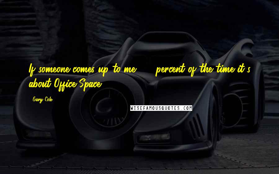 Gary Cole Quotes: If someone comes up to me, 90 percent of the time it's about Office Space.