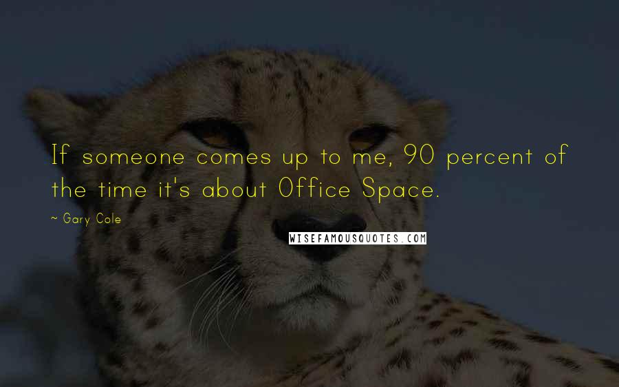 Gary Cole Quotes: If someone comes up to me, 90 percent of the time it's about Office Space.