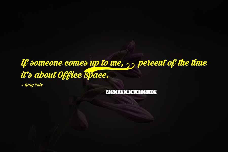 Gary Cole Quotes: If someone comes up to me, 90 percent of the time it's about Office Space.