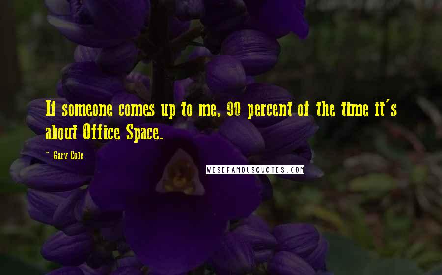 Gary Cole Quotes: If someone comes up to me, 90 percent of the time it's about Office Space.