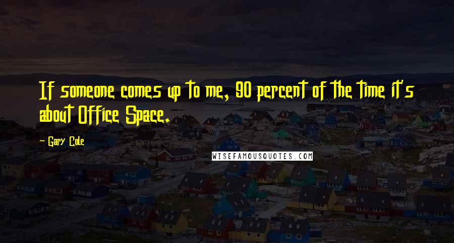 Gary Cole Quotes: If someone comes up to me, 90 percent of the time it's about Office Space.