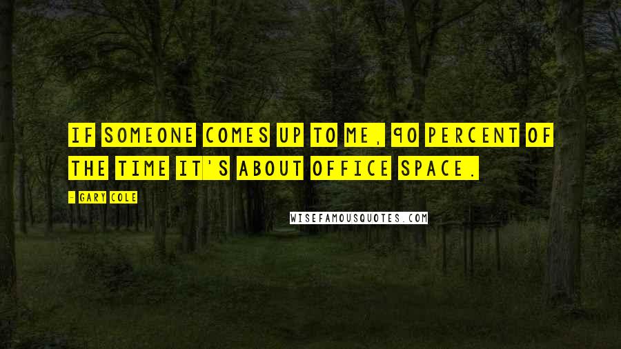 Gary Cole Quotes: If someone comes up to me, 90 percent of the time it's about Office Space.