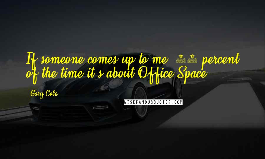 Gary Cole Quotes: If someone comes up to me, 90 percent of the time it's about Office Space.