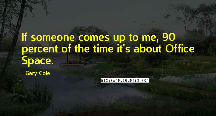 Gary Cole Quotes: If someone comes up to me, 90 percent of the time it's about Office Space.