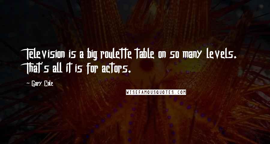 Gary Cole Quotes: Television is a big roulette table on so many levels. That's all it is for actors.