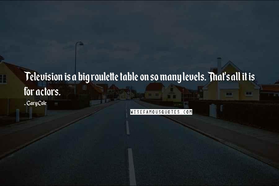 Gary Cole Quotes: Television is a big roulette table on so many levels. That's all it is for actors.