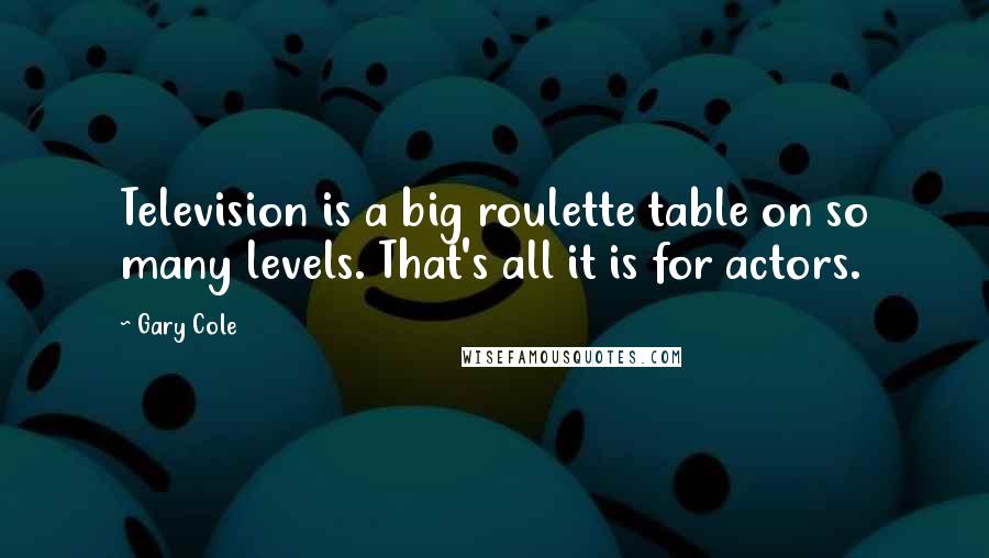 Gary Cole Quotes: Television is a big roulette table on so many levels. That's all it is for actors.
