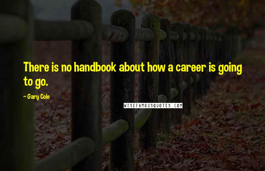 Gary Cole Quotes: There is no handbook about how a career is going to go.