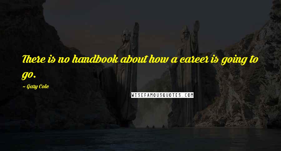 Gary Cole Quotes: There is no handbook about how a career is going to go.