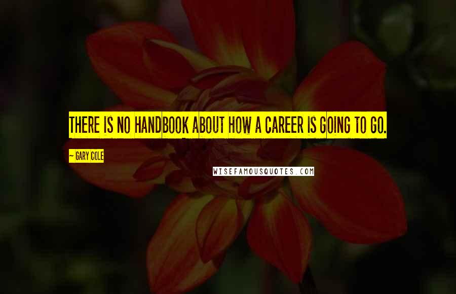 Gary Cole Quotes: There is no handbook about how a career is going to go.