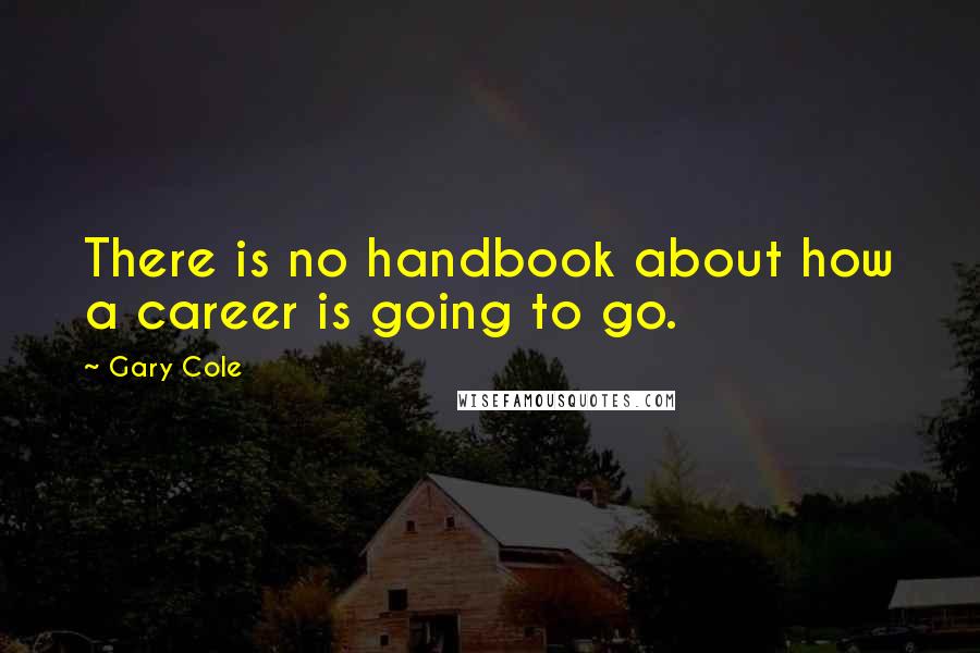 Gary Cole Quotes: There is no handbook about how a career is going to go.