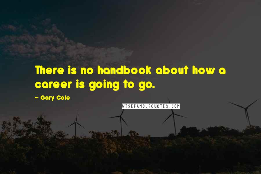 Gary Cole Quotes: There is no handbook about how a career is going to go.