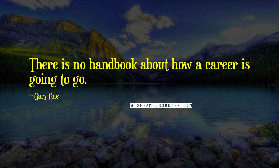 Gary Cole Quotes: There is no handbook about how a career is going to go.