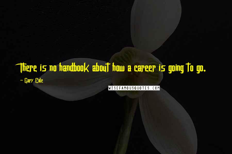 Gary Cole Quotes: There is no handbook about how a career is going to go.