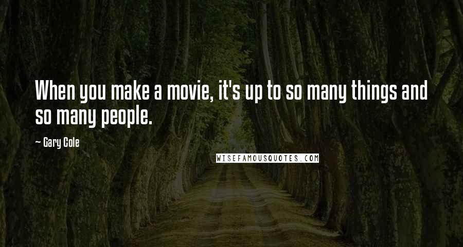 Gary Cole Quotes: When you make a movie, it's up to so many things and so many people.