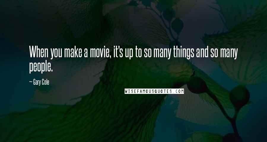 Gary Cole Quotes: When you make a movie, it's up to so many things and so many people.