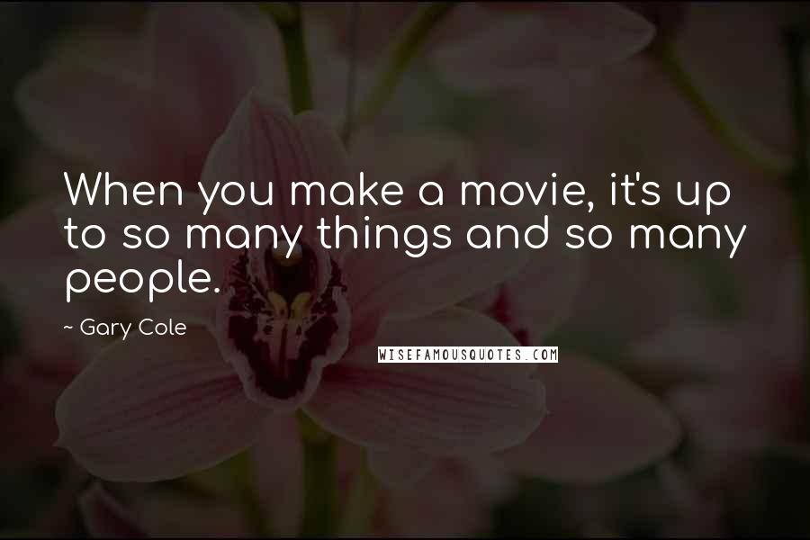 Gary Cole Quotes: When you make a movie, it's up to so many things and so many people.